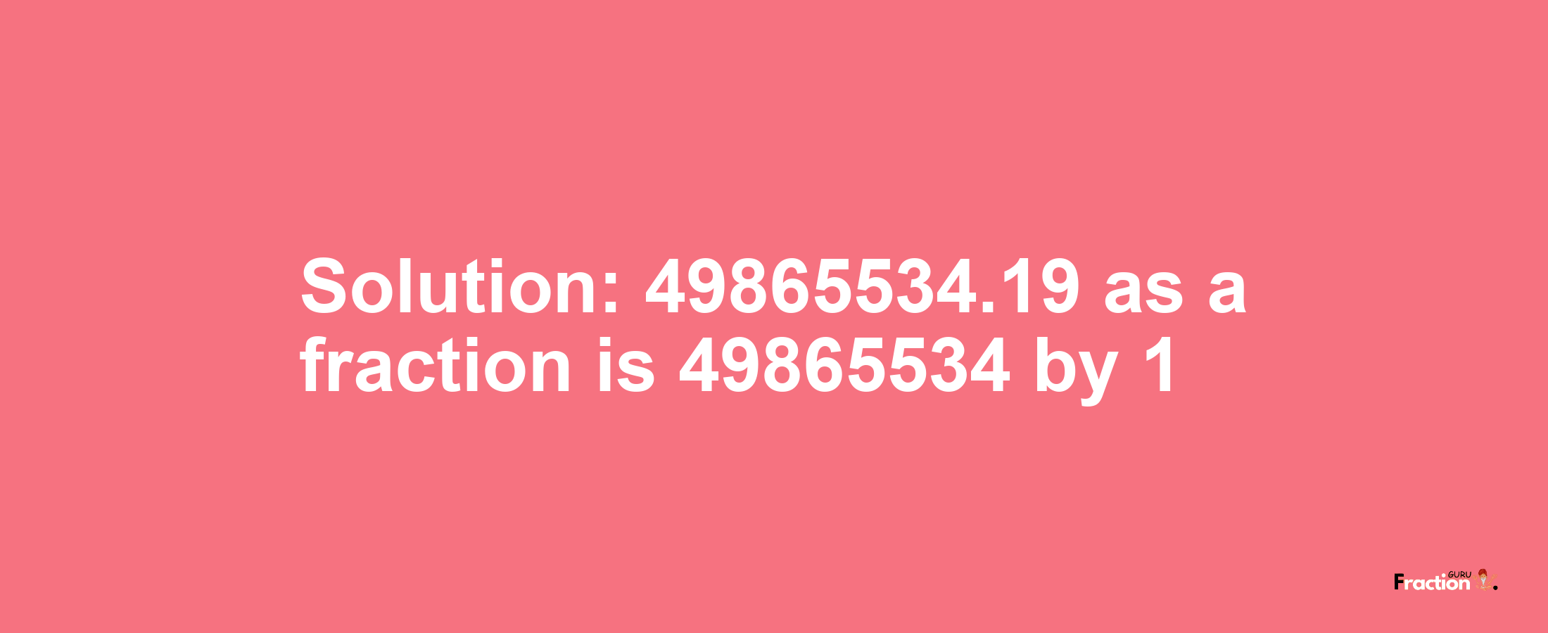 Solution:49865534.19 as a fraction is 49865534/1